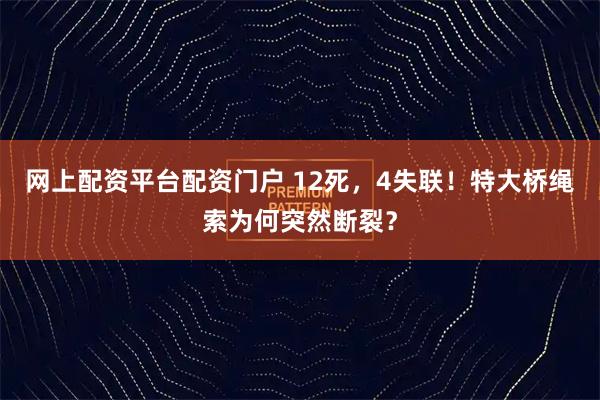 网上配资平台配资门户 12死，4失联！特大桥绳索为何突然断裂？