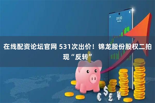 在线配资论坛官网 531次出价！锦龙股份股权二拍现“反转”