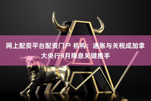 网上配资平台配资门户 机构：通胀与关税成加拿大央行9月降息关键推手