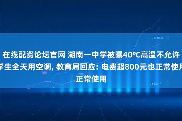 在线配资论坛官网 湖南一中学被曝40℃高温不允许学生全天用空调, 教育局回应: 电费超800元也正常使用