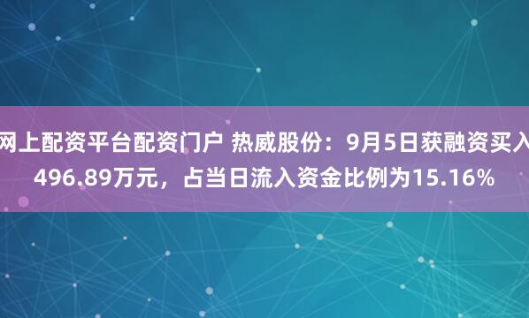 网上配资平台配资门户 热威股份：9月5日获融资买入496.89万元，占当日流入资金比例为15.16%
