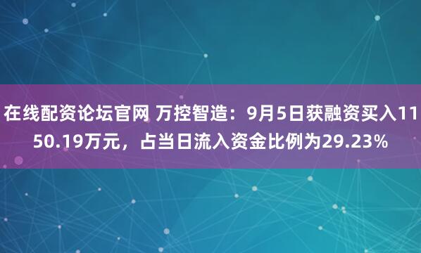 在线配资论坛官网 万控智造：9月5日获融资买入1150.19万元，占当日流入资金比例为29.23%