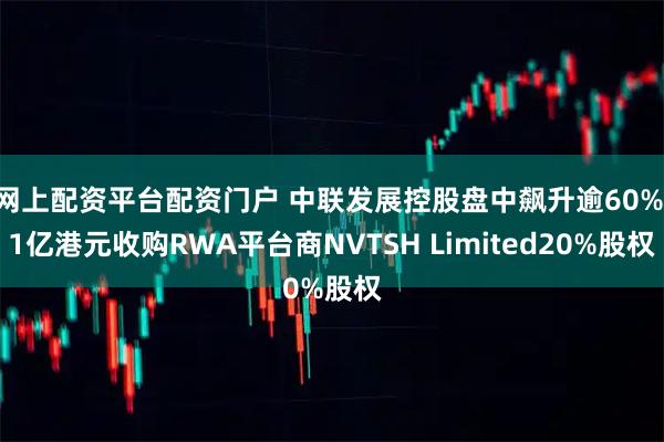 网上配资平台配资门户 中联发展控股盘中飙升逾60% 1亿港元收购RWA平台商NVTSH Limited20%股权