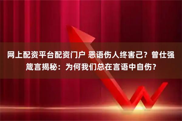 网上配资平台配资门户 恶语伤人终害己？曾仕强箴言揭秘：为何我们总在言语中自伤？