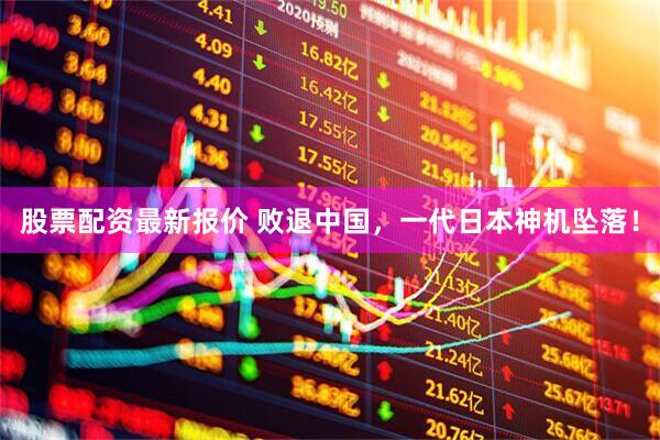股票配资最新报价 败退中国，一代日本神机坠落！