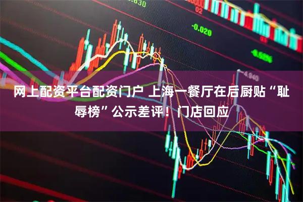 网上配资平台配资门户 上海一餐厅在后厨贴“耻辱榜”公示差评！门店回应