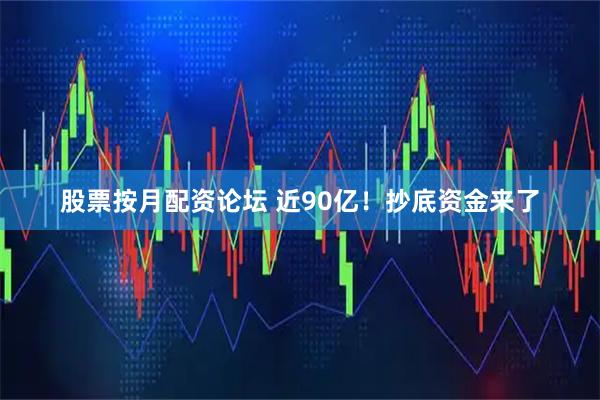 股票按月配资论坛 近90亿！抄底资金来了